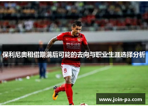 保利尼奥租借期满后可能的去向与职业生涯选择分析