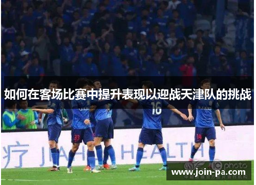 如何在客场比赛中提升表现以迎战天津队的挑战