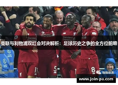 曼联与利物浦双红会对决解析:足球历史之争的全方位前瞻 曼联与利物浦双红会对决解析:足球历史之争的全方位前瞻