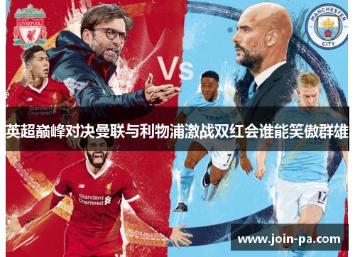 英超巅峰对决曼联与利物浦激战双红会谁能笑傲群雄 英超巅峰对决曼联与利物浦激战双红会谁能笑傲群雄