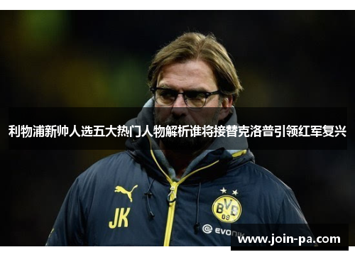 利物浦新帅人选五大热门人物解析谁将接替克洛普引领红军复兴 利物浦新帅人选五大热门人物解析谁将接替克洛普引领红军复兴