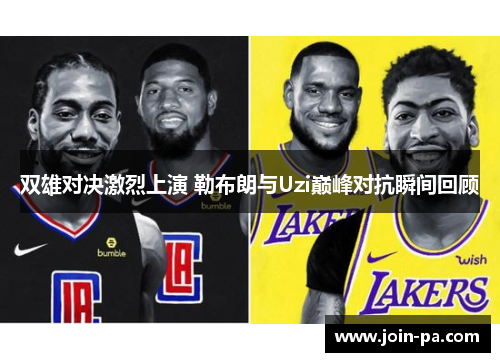 双雄对决激烈上演 勒布朗与Uzi巅峰对抗瞬间回顾