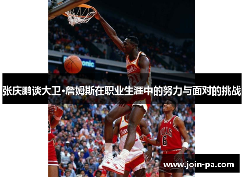 张庆鹏谈大卫·詹姆斯在职业生涯中的努力与面对的挑战 张庆鹏谈大卫·詹姆斯在职业生涯中的努力与面对的挑战