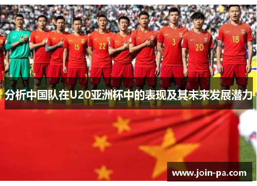 分析中国队在U20亚洲杯中的表现及其未来发展潜力 分析中国队在U20亚洲杯中的表现及其未来发展潜力