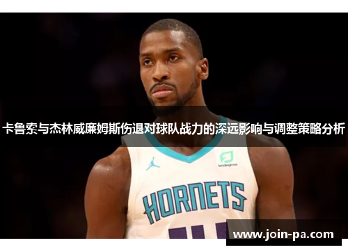 卡鲁索与杰林威廉姆斯伤退对球队战力的深远影响与调整策略分析 卡鲁索与杰林威廉姆斯伤退对球队战力的深远影响与调整策略分析