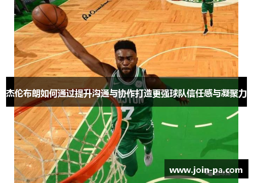 杰伦布朗如何通过提升沟通与协作打造更强球队信任感与凝聚力 杰伦布朗如何通过提升沟通与协作打造更强球队信任感与凝聚力