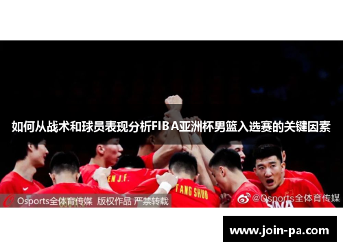如何从战术和球员表现分析FIBA亚洲杯男篮入选赛的关键因素 如何从战术和球员表现分析FIBA亚洲杯男篮入选赛的关键因素