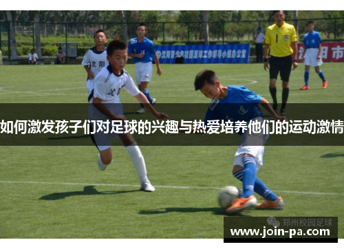 如何激发孩子们对足球的兴趣与热爱培养他们的运动激情 如何激发孩子们对足球的兴趣与热爱培养他们的运动激情