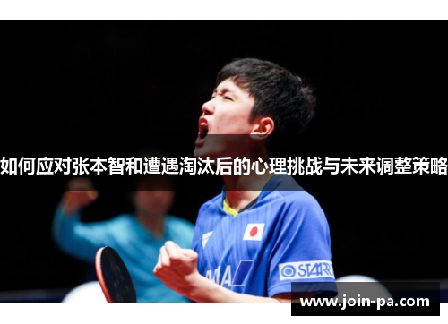 如何应对张本智和遭遇淘汰后的心理挑战与未来调整策略 如何应对张本智和遭遇淘汰后的心理挑战与未来调整策略