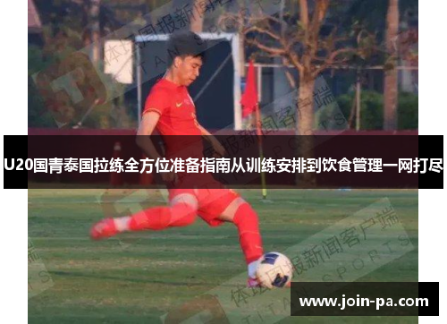 U20国青泰国拉练全方位准备指南从训练安排到饮食管理一网打尽 U20国青泰国拉练全方位准备指南从训练安排到饮食管理一网打尽