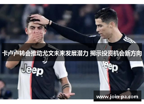 卡卢卢转会推动尤文未来发展潜力 揭示投资机会新方向