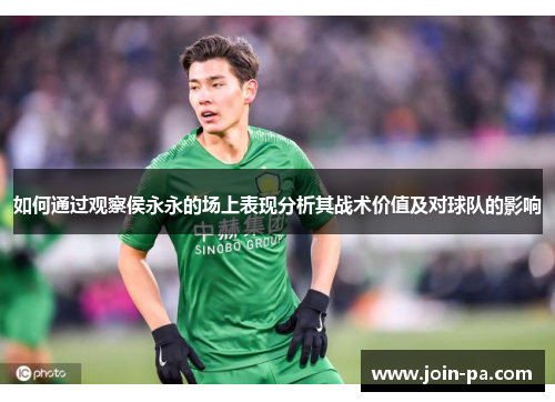 如何通过观察侯永永的场上表现分析其战术价值及对球队的影响