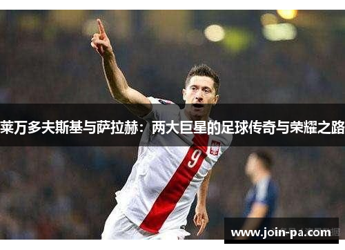 莱万多夫斯基与萨拉赫：两大巨星的足球传奇与荣耀之路