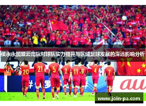 侯永永加盟云南队对球队实力提升与区域足球发展的深远影响分析