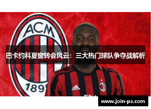 巴卡约科夏窗转会风云：三大热门球队争夺战解析