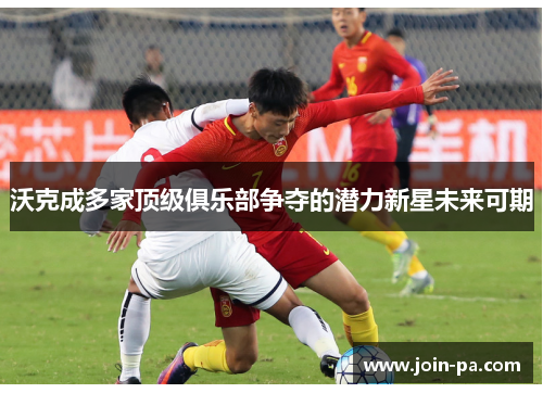 沃克成多家顶级俱乐部争夺的潜力新星未来可期