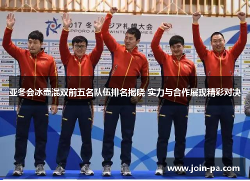 亚冬会冰壶混双前五名队伍排名揭晓 实力与合作展现精彩对决