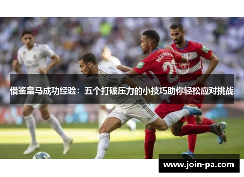 借鉴皇马成功经验:五个打破压力的小技巧助你轻松应对挑战 借鉴皇马成功经验:五个打破压力的小技巧助你轻松应对挑战