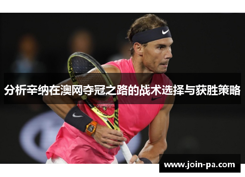 分析辛纳在澳网夺冠之路的战术选择与获胜策略 分析辛纳在澳网夺冠之路的战术选择与获胜策略