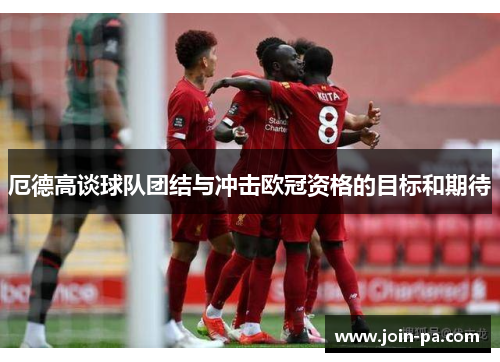 厄德高谈球队团结与冲击欧冠资格的目标和期待