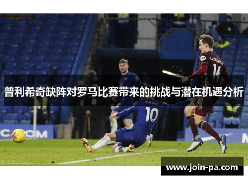普利希奇缺阵对罗马比赛带来的挑战与潜在机遇分析