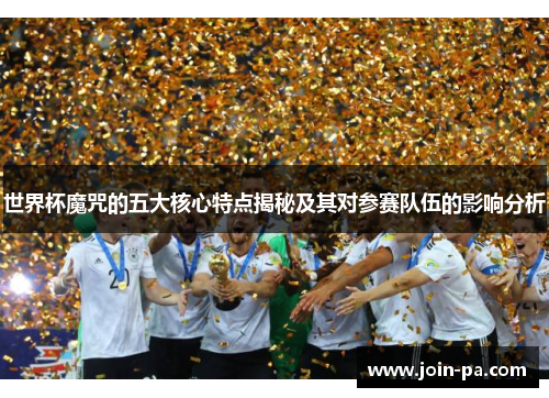 世界杯魔咒的五大核心特点揭秘及其对参赛队伍的影响分析