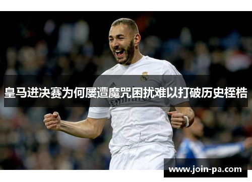 皇马进决赛为何屡遭魔咒困扰难以打破历史桎梏