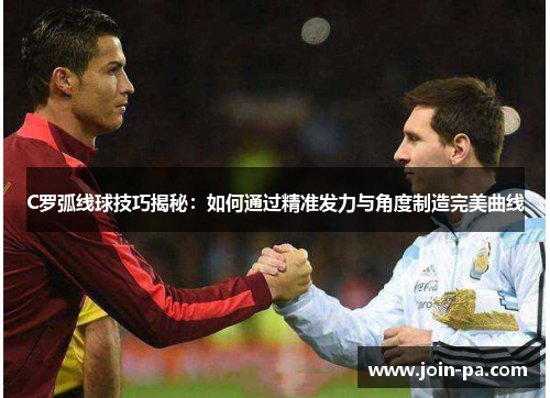 C罗弧线球技巧揭秘：如何通过精准发力与角度制造完美曲线