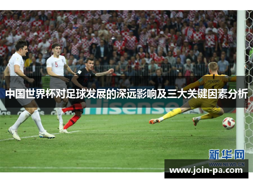 中国世界杯对足球发展的深远影响及三大关键因素分析