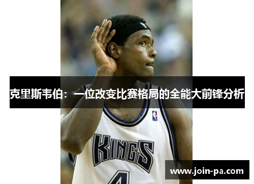 克里斯韦伯：一位改变比赛格局的全能大前锋分析