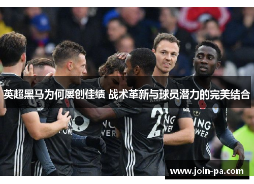 英超黑马为何屡创佳绩 战术革新与球员潜力的完美结合