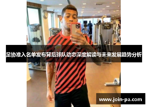 足协准入名单发布背后球队动态深度解读与未来发展趋势分析 足协准入名单发布背后球队动态深度解读与未来发展趋势分析