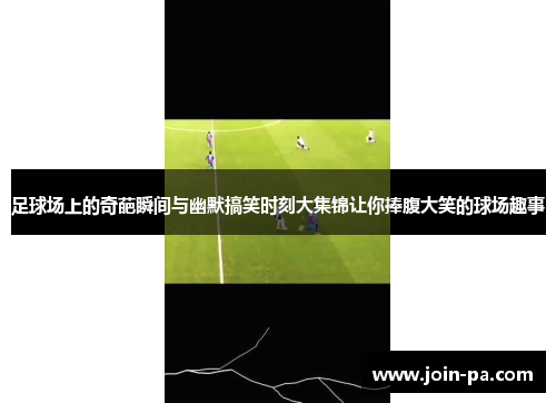 足球场上的奇葩瞬间与幽默搞笑时刻大集锦让你捧腹大笑的球场趣事 足球场上的奇葩瞬间与幽默搞笑时刻大集锦让你捧腹大笑的球场趣事