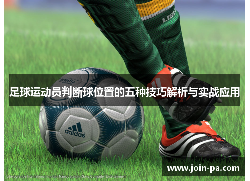 足球运动员判断球位置的五种技巧解析与实战应用 足球运动员判断球位置的五种技巧解析与实战应用