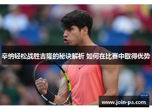 辛纳轻松战胜吉隆的秘诀解析 如何在比赛中取得优势 辛纳轻松战胜吉隆的秘诀解析 如何在比赛中取得优势
