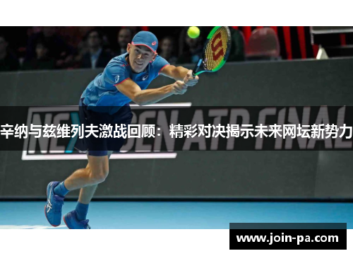 辛纳与兹维列夫激战回顾:精彩对决揭示未来网坛新势力 辛纳与兹维列夫激战回顾:精彩对决揭示未来网坛新势力