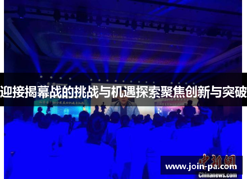 迎接揭幕战的挑战与机遇探索聚焦创新与突破 迎接揭幕战的挑战与机遇探索聚焦创新与突破