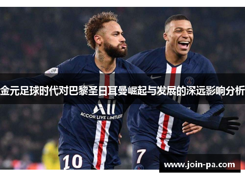 金元足球时代对巴黎圣日耳曼崛起与发展的深远影响分析 金元足球时代对巴黎圣日耳曼崛起与发展的深远影响分析