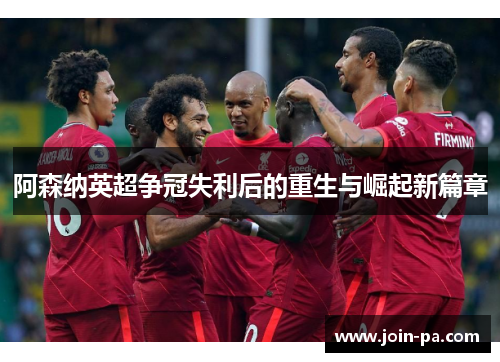 阿森纳英超争冠失利后的重生与崛起新篇章