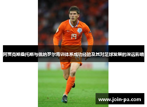 阿贾克斯桑托斯与佩纳罗尔青训体系成功经验及其对足球发展的深远影响 阿贾克斯桑托斯与佩纳罗尔青训体系成功经验及其对足球发展的深远影响