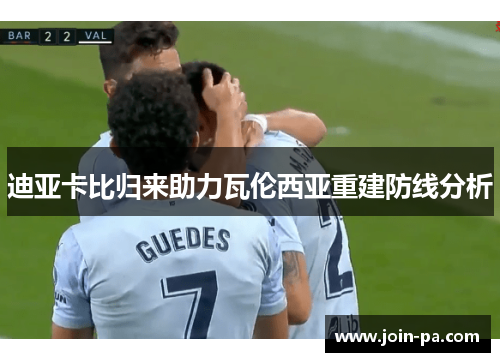 迪亚卡比归来助力瓦伦西亚重建防线分析