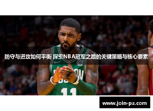 防守与进攻如何平衡 探索NBA冠军之路的关键策略与核心要素