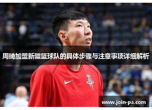 周琦加盟新疆篮球队的具体步骤与注意事项详细解析