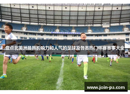盘点北美洲最具影响力和人气的足球及各类热门杯赛赛事大全 盘点北美洲最具影响力和人气的足球及各类热门杯赛赛事大全