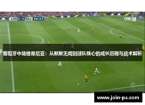 葡萄牙中场维蒂尼亚:从默默无闻到球队核心的成长历程与战术解析 葡萄牙中场维蒂尼亚:从默默无闻到球队核心的成长历程与战术解析