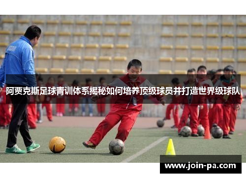 阿贾克斯足球青训体系揭秘如何培养顶级球员并打造世界级球队