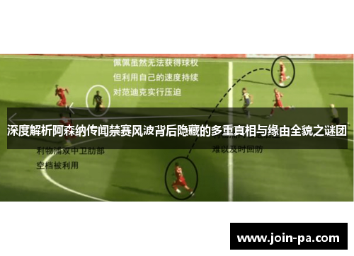 深度解析阿森纳传闻禁赛风波背后隐藏的多重真相与缘由全貌之谜团