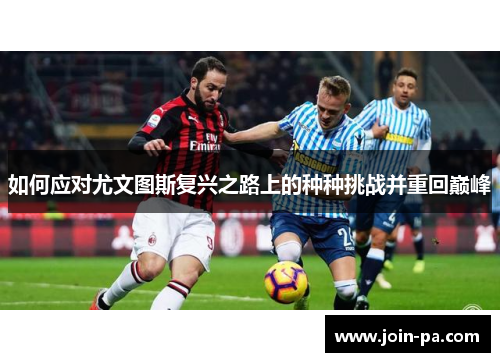 如何应对尤文图斯复兴之路上的种种挑战并重回巅峰 如何应对尤文图斯复兴之路上的种种挑战并重回巅峰