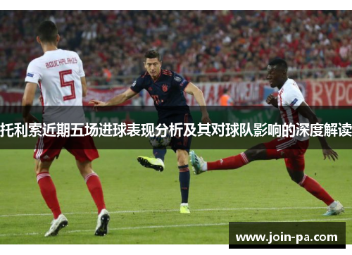 托利索近期五场进球表现分析及其对球队影响的深度解读 托利索近期五场进球表现分析及其对球队影响的深度解读