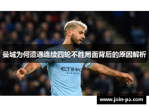曼城为何遭遇连续四轮不胜局面背后的原因解析 曼城为何遭遇连续四轮不胜局面背后的原因解析